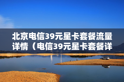 北京电信39元星卡套餐流量详情（电信39元星卡套餐详细）