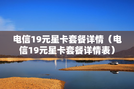 电信19元星卡套餐详情（电信19元星卡套餐详情表）