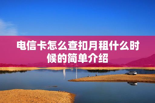 电信卡怎么查扣月租什么时候的简单介绍