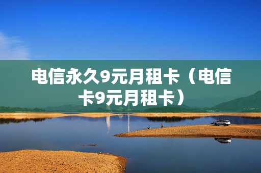 电信永久9元月租卡（电信卡9元月租卡）