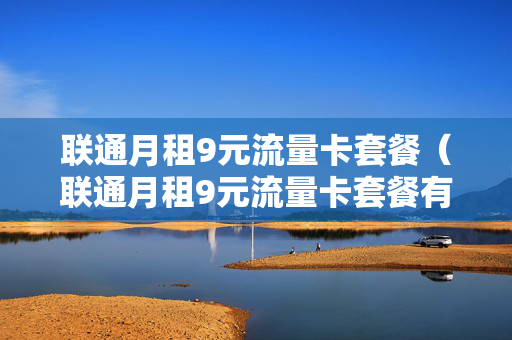 联通月租9元流量卡套餐（联通月租9元流量卡套餐有哪些）