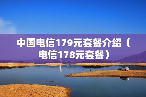 中国电信179元套餐介绍（电信178元套餐）