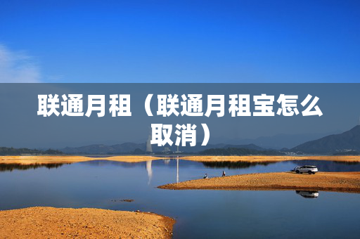联通月租（联通月租宝怎么取消）