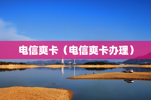 电信爽卡（电信爽卡办理）