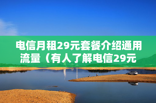 电信月租29元套餐介绍通用流量（有人了解电信29元套餐吗）