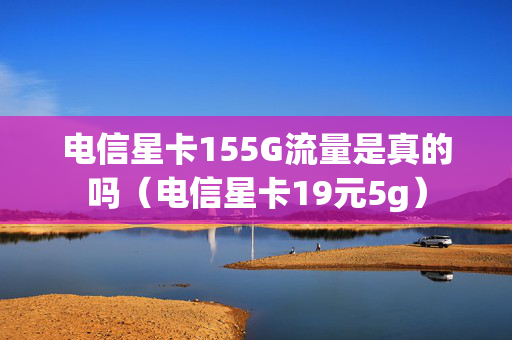 电信星卡155G流量是真的吗（电信星卡19元5g）