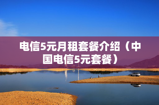 电信5元月租套餐介绍（中国电信5元套餐）