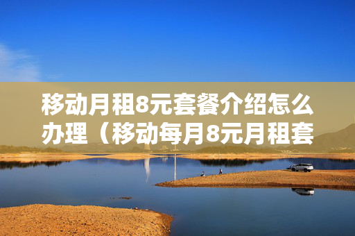 移动月租8元套餐介绍怎么办理（移动每月8元月租套餐包含哪些）