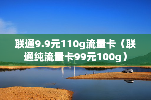 联通9.9元110g流量卡（联通纯流量卡99元100g）