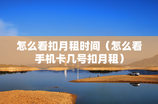 怎么看扣月租时间（怎么看手机卡几号扣月租）
