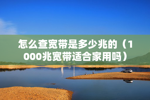 怎么查宽带是多少兆的（1000兆宽带适合家用吗）