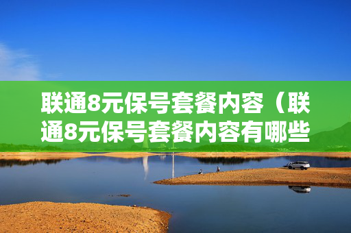 联通8元保号套餐内容（联通8元保号套餐内容有哪些）
