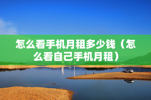 怎么看手机月租多少钱（怎么看自己手机月租）