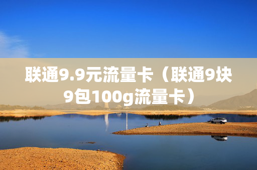 联通9.9元流量卡（联通9块9包100g流量卡）