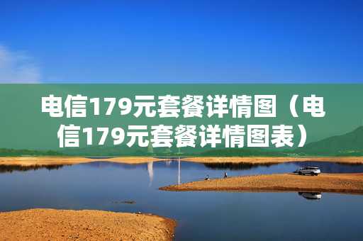 电信179元套餐详情图（电信179元套餐详情图表）