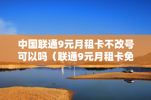中国联通9元月租卡不改号可以吗（联通9元月租卡免费靓号）