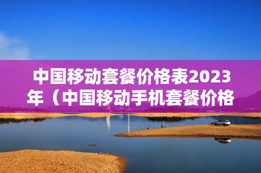 中国移动套餐价格表2023年（中国移动手机套餐价格表2023）