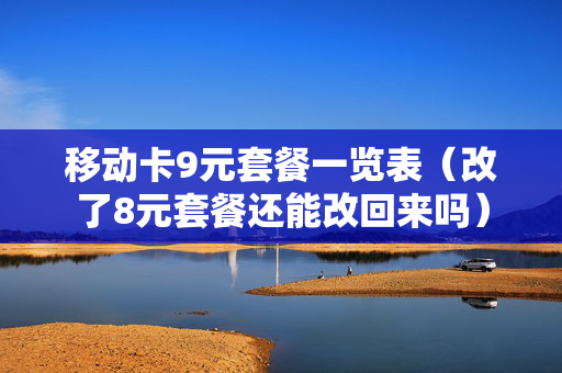 移动卡9元套餐一览表（改了8元套餐还能改回来吗）