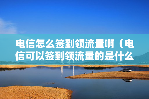 电信怎么签到领流量啊（电信可以签到领流量的是什么软件）