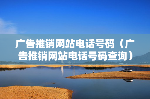 广告推销网站电话号码（广告推销网站电话号码查询）