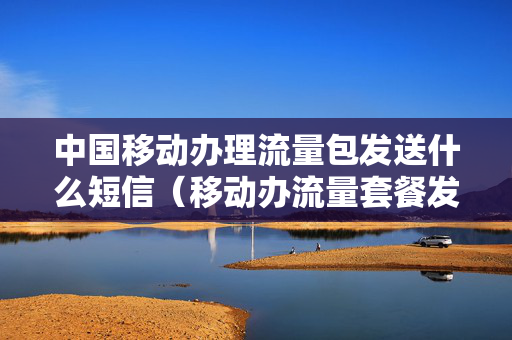 中国移动办理流量包发送什么短信（移动办流量套餐发什么短信）