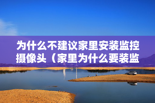 为什么不建议家里安装监控摄像头（家里为什么要装监控）