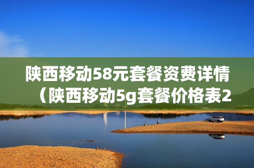 陕西移动58元套餐资费详情（陕西移动5g套餐价格表2021年）