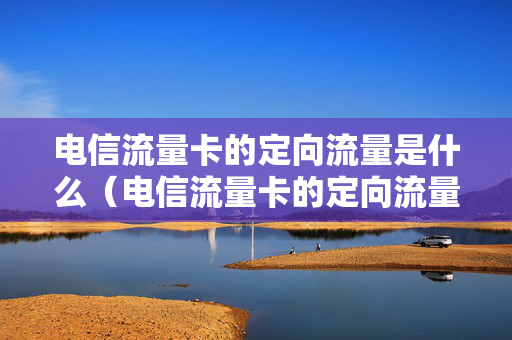 电信流量卡的定向流量是什么（电信流量卡的定向流量怎么用）