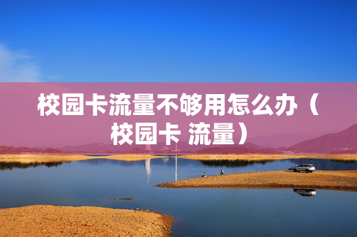 校园卡流量不够用怎么办（校园卡 流量）
