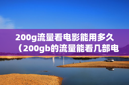 200g流量看电影能用多久（200gb的流量能看几部电影）