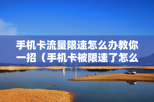 手机卡流量限速怎么办教你一招（手机卡被限速了怎么办）