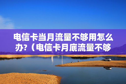 电信卡当月流量不够用怎么办?（电信卡月底流量不够怎么办）