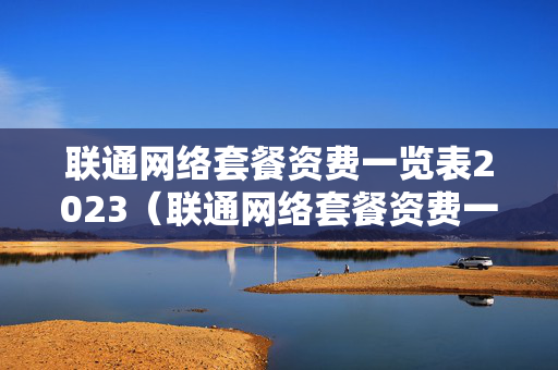 联通网络套餐资费一览表2023（联通网络套餐资费一览表2023年）