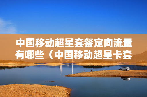 中国移动超星套餐定向流量有哪些（中国移动超星卡套餐）