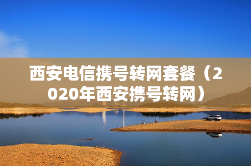 西安电信携号转网套餐（2020年西安携号转网）