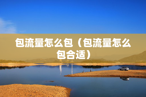 包流量怎么包（包流量怎么包合适）