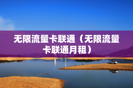 无限流量卡联通（无限流量卡联通月租）