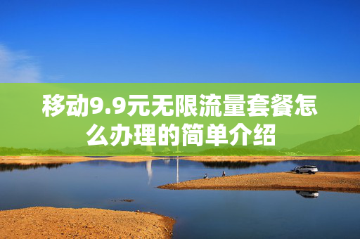 移动9.9元无限流量套餐怎么办理的简单介绍