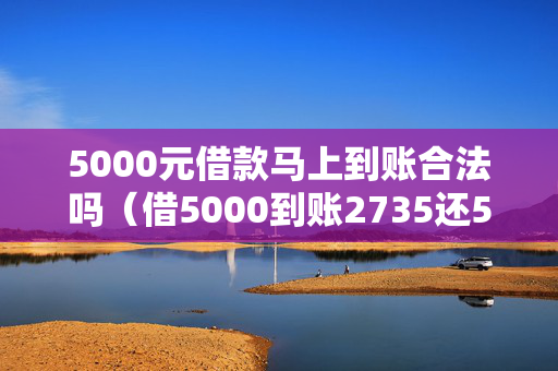 5000元借款马上到账合法吗（借5000到账2735还5000是高利贷吗）