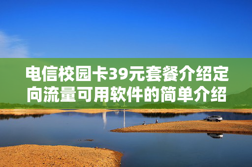 电信校园卡39元套餐介绍定向流量可用软件的简单介绍