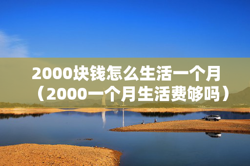 2000块钱怎么生活一个月（2000一个月生活费够吗）