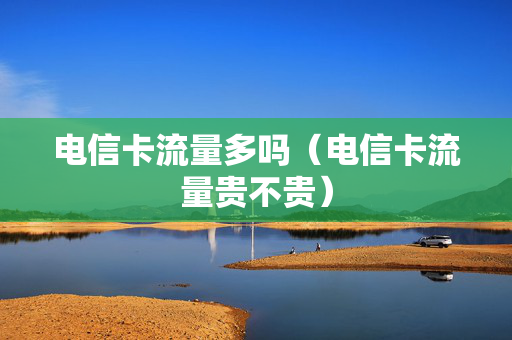 电信卡流量多吗（电信卡流量贵不贵）