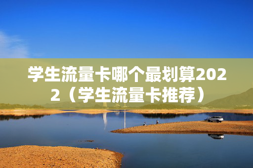 学生流量卡哪个最划算2022（学生流量卡推荐）