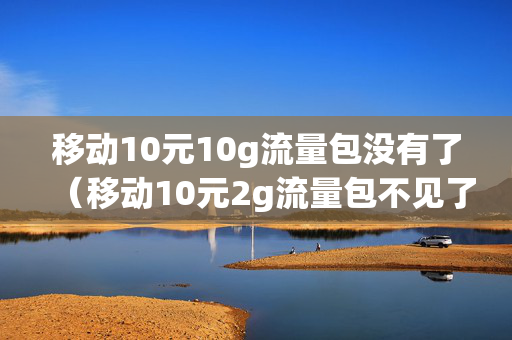 移动10元10g流量包没有了（移动10元2g流量包不见了）