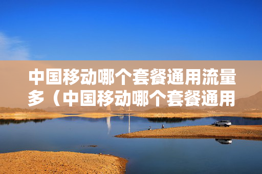 中国移动哪个套餐通用流量多（中国移动哪个套餐通用流量多一点）