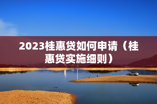 2023桂惠贷如何申请（桂惠贷实施细则）