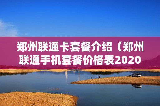 郑州联通卡套餐介绍（郑州联通手机套餐价格表2020年）