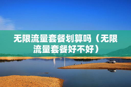 无限流量套餐划算吗（无限流量套餐好不好）