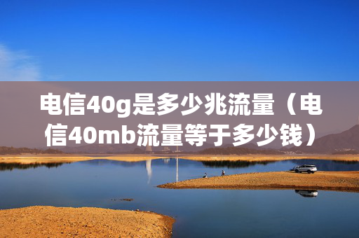 电信40g是多少兆流量（电信40mb流量等于多少钱）
