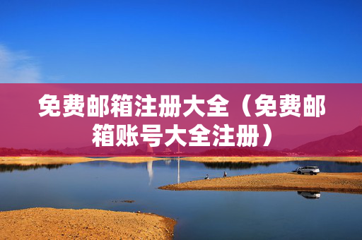 免费邮箱注册大全（免费邮箱账号大全注册）